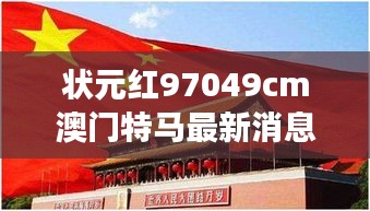 狀元紅97049cm澳門(mén)特馬最新消息：見(jiàn)證非凡，探究特馬背后的獨(dú)特魅力