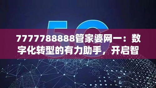 7777788888管家婆網(wǎng)一：數(shù)字化轉(zhuǎn)型的有力助手，開啟智能財務(wù)新時代