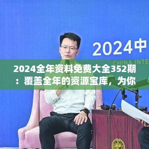 2024全年資料免費(fèi)大全352期：覆蓋全年的資源寶庫(kù)，為你的知識(shí)探索之旅插上翅膀