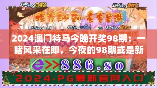 2024澳門特馬今晚開獎98期：一睹風(fēng)采在即，今夜的98期或是新的記錄創(chuàng)造者
