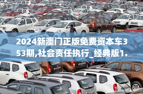 2024新澳門正版免費(fèi)資本車353期,社會(huì)責(zé)任執(zhí)行_經(jīng)典版1.944