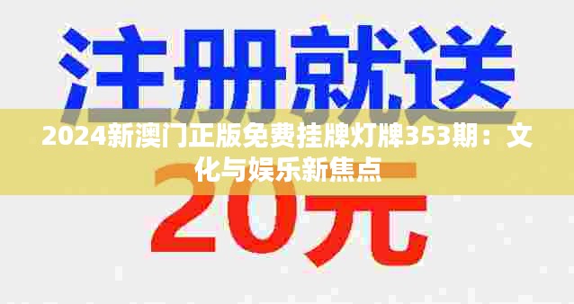 2024新澳門(mén)正版免費(fèi)掛牌燈牌353期：文化與娛樂(lè)新焦點(diǎn)
