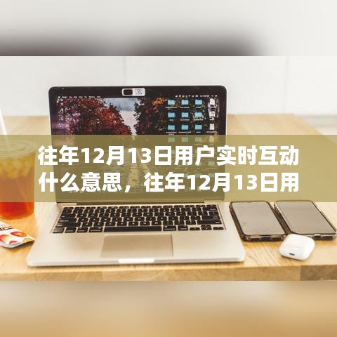 往年12月13日用戶實(shí)時(shí)互動(dòng)深度解析，產(chǎn)品評(píng)測(cè)、特性亮點(diǎn)、用戶體驗(yàn)與對(duì)比，用戶群體分析全攻略