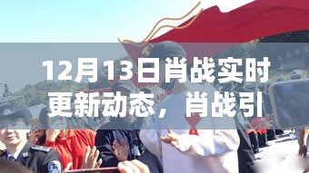 肖戰(zhàn)引領(lǐng)科技新風(fēng)尚，揭秘高科技產(chǎn)品全新動態(tài)，肖戰(zhàn)實時更新動態(tài)回顧