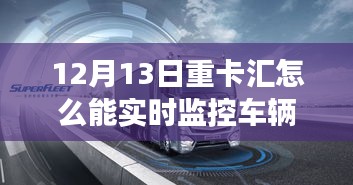12月13日重卡匯，實(shí)時(shí)監(jiān)控車輛，啟程心靈之旅，探索自然秘境