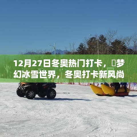 12月27日冬奧熱門打卡攻略，夢幻冰雪世界，引領(lǐng)冬奧打卡新風(fēng)尚