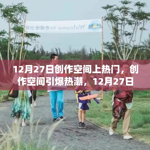 藝術(shù)盛宴狂歡日，創(chuàng)作空間引爆熱潮，深度剖析12月27日創(chuàng)作空間上熱門