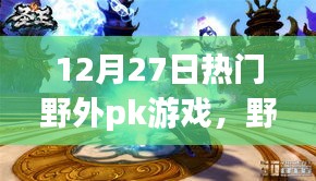 12月27日熱門野外PK游戲回顧，熱血對(duì)決全面展現(xiàn)