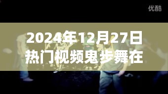 動(dòng)感十足的鬼步舞盛宴，在線觀看熱門視頻（2024年12月27日）