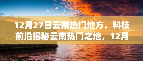 揭秘云南熱門之地，科技前沿與未來生活新篇章體驗盛宴