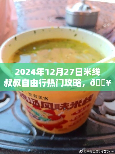 獨(dú)家爆款2024年12月27日米線叔叔自由行指南，熱門攻略全解析