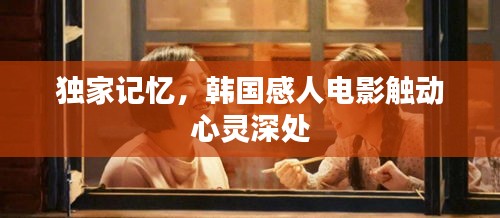 獨(dú)家記憶，韓國(guó)感人電影觸動(dòng)心靈深處