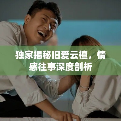 獨(dú)家揭秘舊愛(ài)云檀，情感往事深度剖析