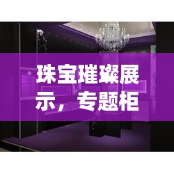 珠寶璀璨展示，專題柜的魅力之選