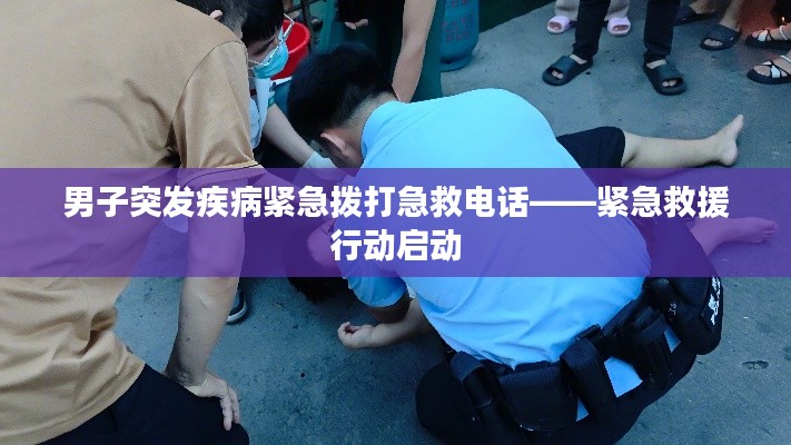 男子突發(fā)疾病緊急撥打急救電話——緊急救援行動(dòng)啟動(dòng)
