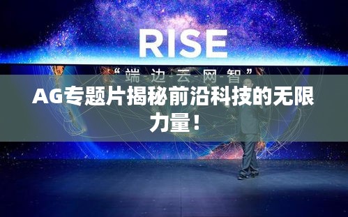 AG專題片揭秘前沿科技的無限力量！