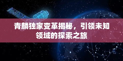 青麟獨(dú)家變革揭秘，引領(lǐng)未知領(lǐng)域的探索之旅