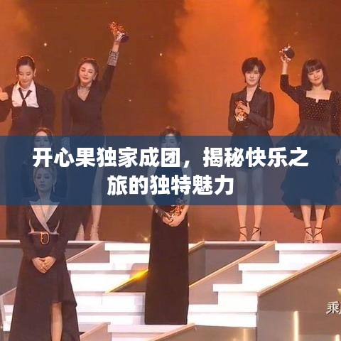 開(kāi)心果獨(dú)家成團(tuán)，揭秘快樂(lè)之旅的獨(dú)特魅力