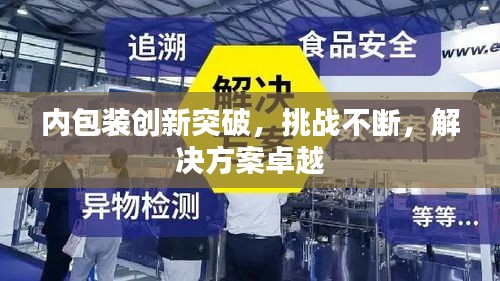 內(nèi)包裝創(chuàng)新突破，挑戰(zhàn)不斷，解決方案卓越