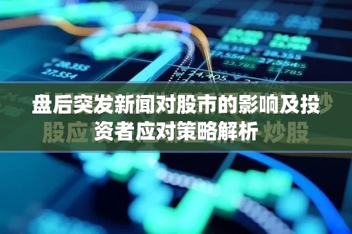 盤后突發(fā)新聞對(duì)股市的影響及投資者應(yīng)對(duì)策略解析