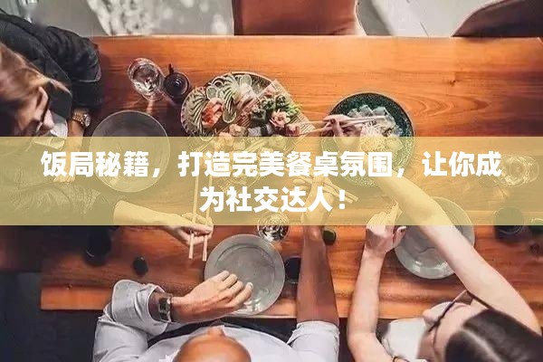 飯局秘籍，打造完美餐桌氛圍，讓你成為社交達人！