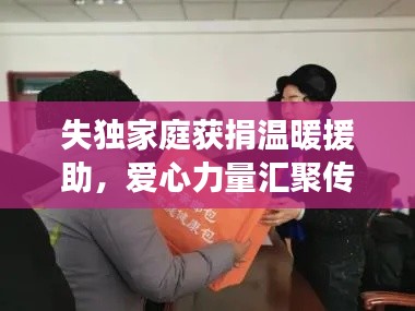 失獨(dú)家庭獲捐溫暖援助，愛(ài)心力量匯聚傳遞希望之光