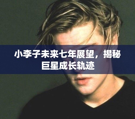 小李子未來(lái)七年展望，揭秘巨星成長(zhǎng)軌跡