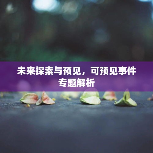 未來(lái)探索與預(yù)見，可預(yù)見事件專題解析