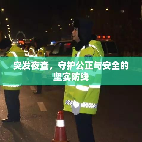 突發(fā)夜查，守護(hù)公正與安全的堅(jiān)實(shí)防線