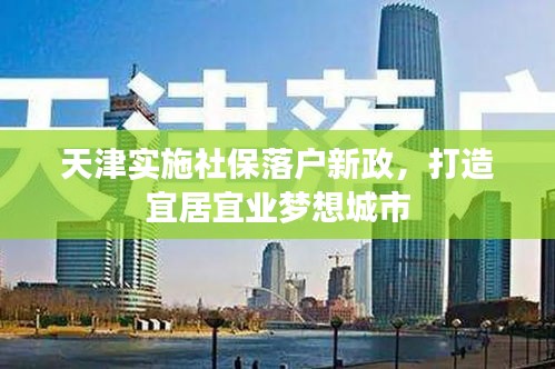 天津?qū)嵤┥绫Ｂ鋺粜抡?，打造宜居宜業(yè)夢(mèng)想城市