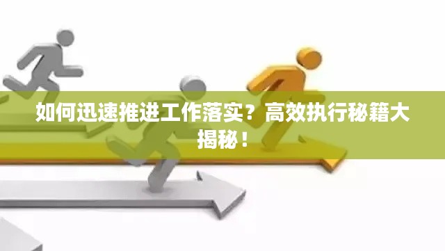 如何迅速推進工作落實？高效執(zhí)行秘籍大揭秘！