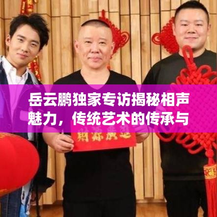 岳云鵬獨家專訪揭秘相聲魅力，傳統(tǒng)藝術(shù)的傳承與現(xiàn)代演繹的碰撞
