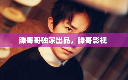 滕哥哥獨家出品，滕哥影視 