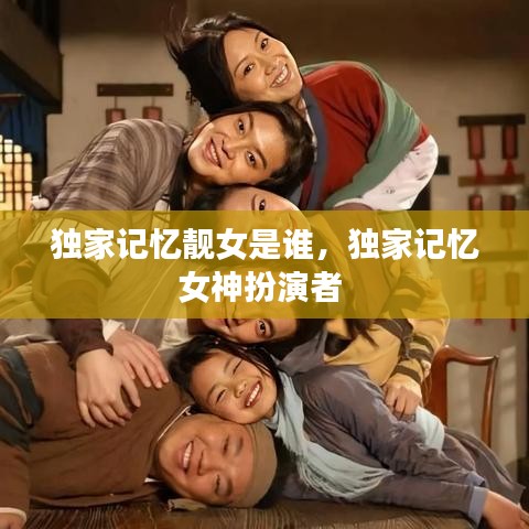 獨家記憶靚女是誰，獨家記憶女神扮演者 