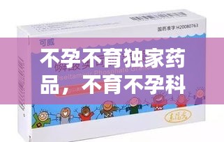 不孕不育獨(dú)家藥品，不育不孕科藥品 