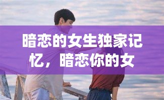 暗戀的女生獨(dú)家記憶，暗戀你的女生 
