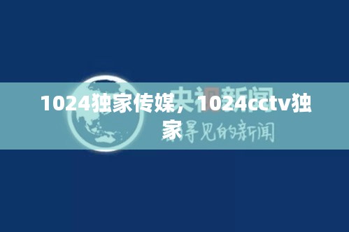 1024獨(dú)家傳媒，1024cctv獨(dú)家 