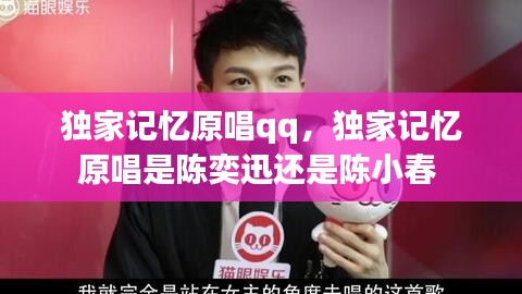 獨家記憶原唱qq，獨家記憶原唱是陳奕迅還是陳小春 