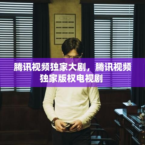 騰訊視頻獨(dú)家大劇，騰訊視頻獨(dú)家版權(quán)電視劇 