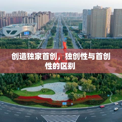 創(chuàng)造獨(dú)家首創(chuàng)，獨(dú)創(chuàng)性與首創(chuàng)性的區(qū)別 
