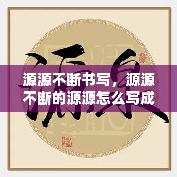 源源不斷書寫，源源不斷的源源怎么寫成語 