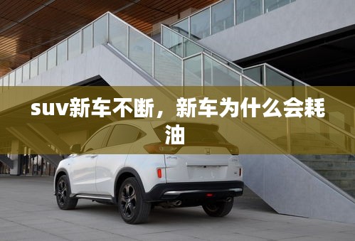 suv新車不斷，新車為什么會(huì)耗油 