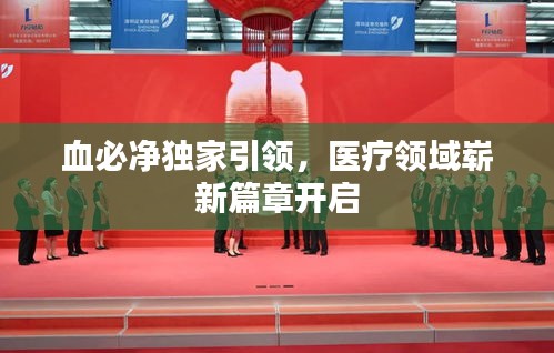 血必凈獨(dú)家引領(lǐng)，醫(yī)療領(lǐng)域嶄新篇章開啟