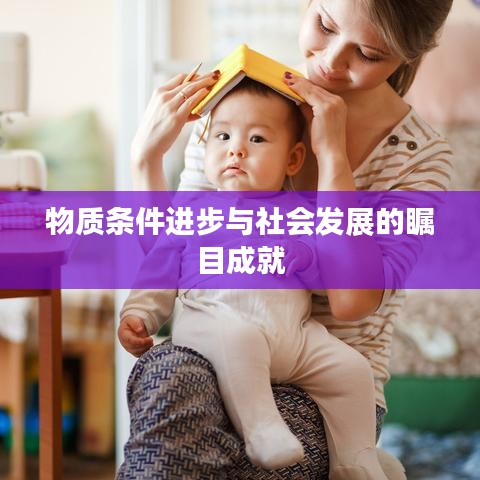 物質(zhì)條件進(jìn)步與社會(huì)發(fā)展的矚目成就