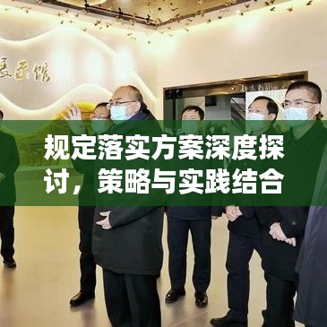 規(guī)定落實方案深度探討，策略與實踐結(jié)合的關(guān)鍵要素分析