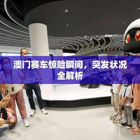 澳門賽車驚險(xiǎn)瞬間，突發(fā)狀況全解析
