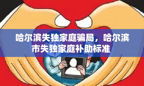 哈爾濱失獨(dú)家庭騙局，哈爾濱市失獨(dú)家庭補(bǔ)助標(biāo)準(zhǔn) 