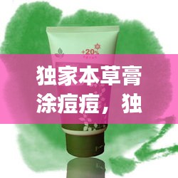 獨(dú)家本草膏涂痘痘，獨(dú)家本草膏擦上刺痛 