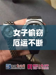 女子偷竊厄運不斷，女子偷走價值58萬物品,包括手表和手機 