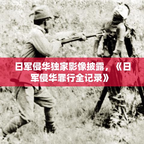 日軍侵華獨(dú)家影像披露，《日軍侵華罪行全記錄》 
